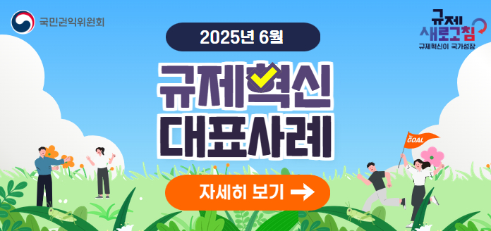 국민권익위원회 규제 새로고침 규제혁신이 국가성장 2025년 6월 규제혁신 대표사례 자세히 보기