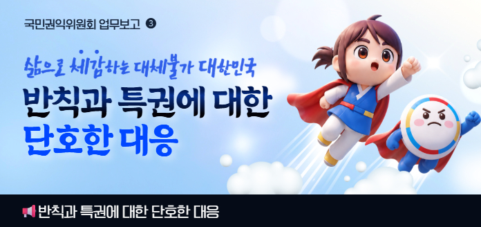 국민권익위원회 업무보고 3 삶으로 체감하는 대체불가 대한민국 반칙과 특권에 대한 단호한 대응 반칙과 특권에 대한 단호한 대응