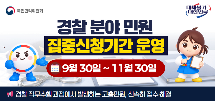 국민권익위원회 대체불가 대한민국 경찰 분야 민원 집중신청기간 운영 9월 30일~11월 30일 경찰 직무수행 과정에서 발생하는 고충민원, 신속히 접수·해결