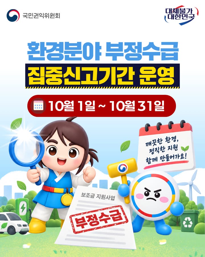 국민권익위원회 대체불가 대한민국 환경분야 부정수급 집중신고기간 운영 10월 1일~10월 31일 깨끗한 환경, 정직한 지원 함께 만들어가요! 보조금 지원사업 부정수급