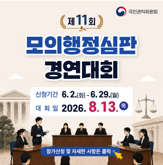 국민권익위원회 제 11회 모의행정심판 경연대회 신청기간 6.2.(화)~6.29.(월) 대회일 2026.8.13.(목) 참가신청 및 자세한 사항은 클릭